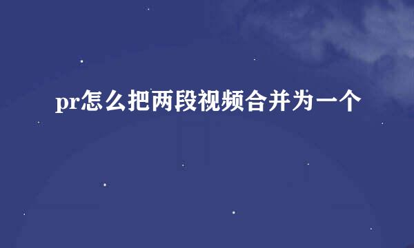 pr怎么把两段视频合并为一个