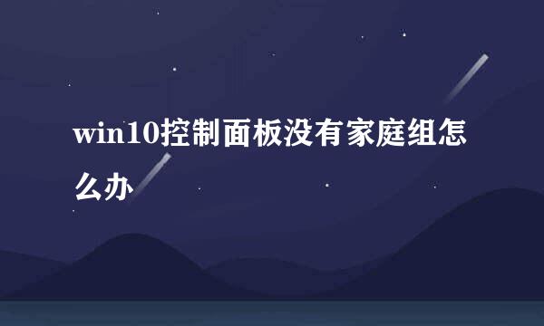 win10控制面板没有家庭组怎么办