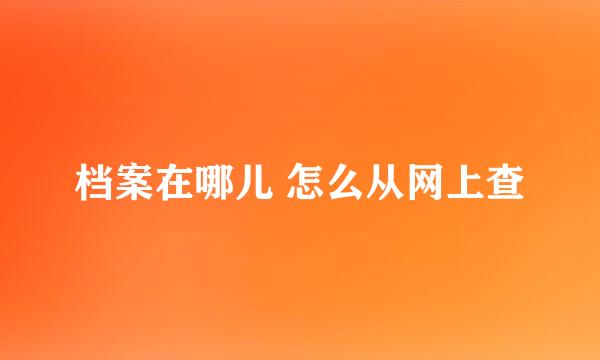 档案在哪儿 怎么从网上查