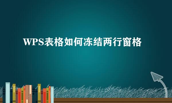 WPS表格如何冻结两行窗格