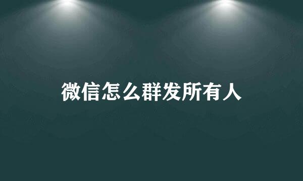 微信怎么群发所有人