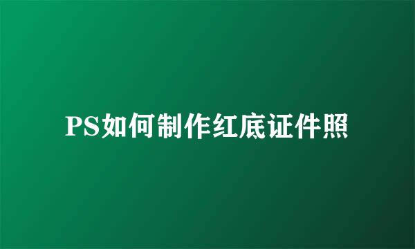 PS如何制作红底证件照