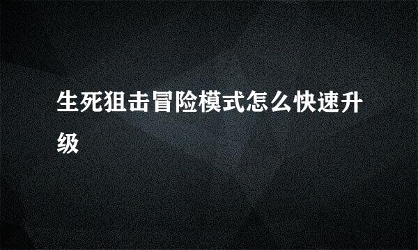 生死狙击冒险模式怎么快速升级