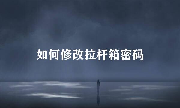 如何修改拉杆箱密码