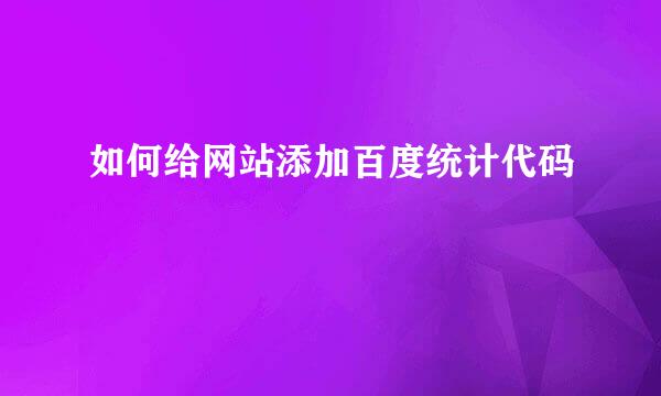 如何给网站添加百度统计代码