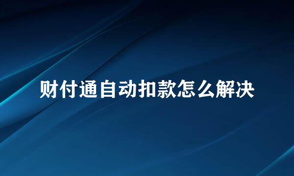财付通自动扣款怎么解决