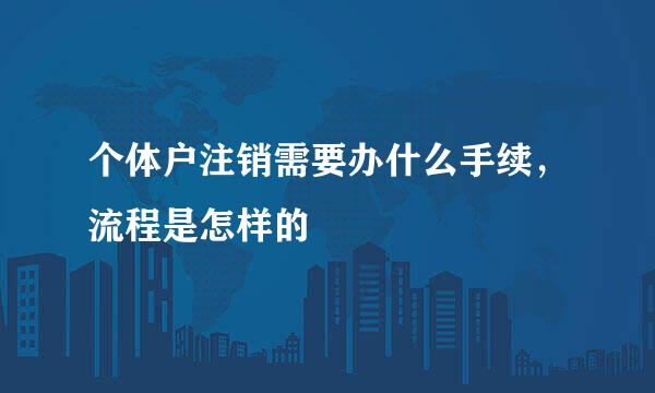 个体户注销需要办什么手续，流程是怎样的