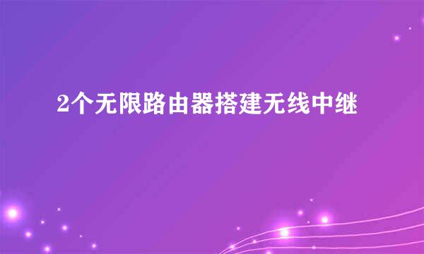 2个无限路由器搭建无线中继