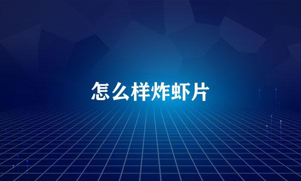 怎么样炸虾片