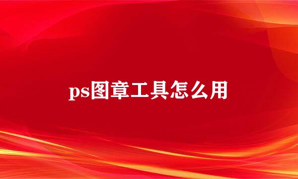 ps图章工具怎么用