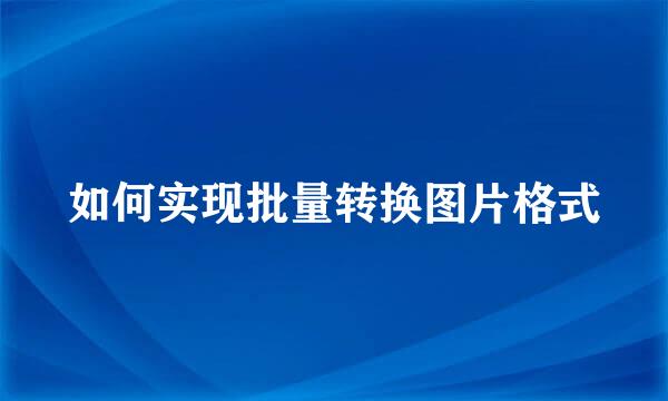 如何实现批量转换图片格式