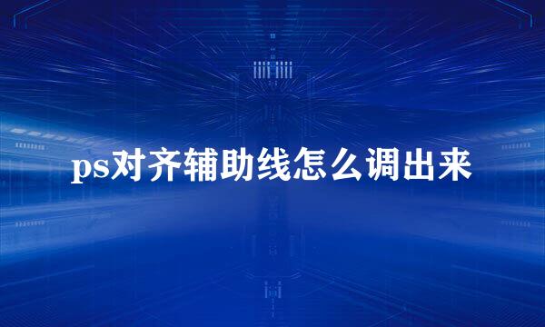 ps对齐辅助线怎么调出来