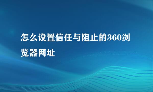 怎么设置信任与阻止的360浏览器网址