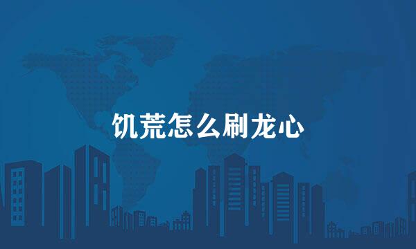饥荒怎么刷龙心