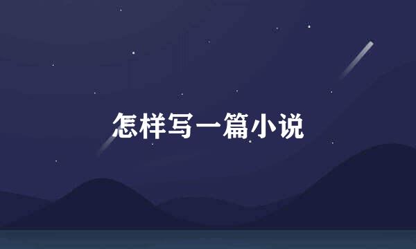 怎样写一篇小说