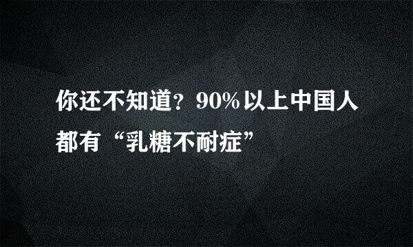 你还不知道?90%以上中国人都有“乳糖不耐症”