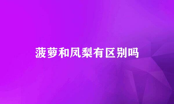 菠萝和凤梨有区别吗