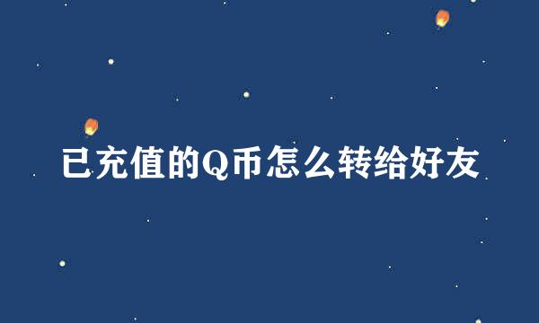 已充值的Q币怎么转给好友