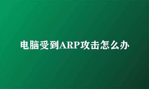 电脑受到ARP攻击怎么办