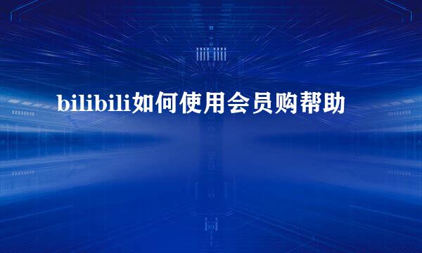 bilibili如何使用会员购帮助