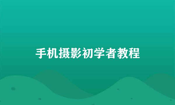 手机摄影初学者教程