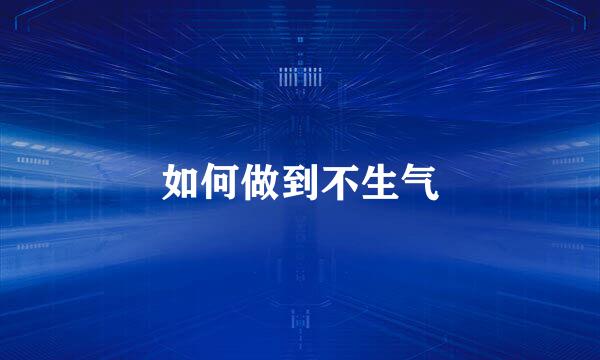 如何做到不生气