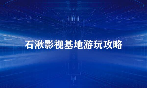 石湫影视基地游玩攻略