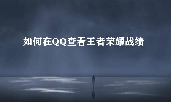 如何在QQ查看王者荣耀战绩