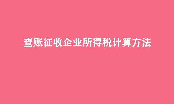 查账征收企业所得税计算方法