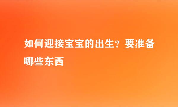 如何迎接宝宝的出生？要准备哪些东西