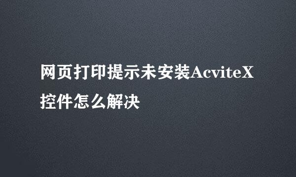 网页打印提示未安装AcviteX控件怎么解决