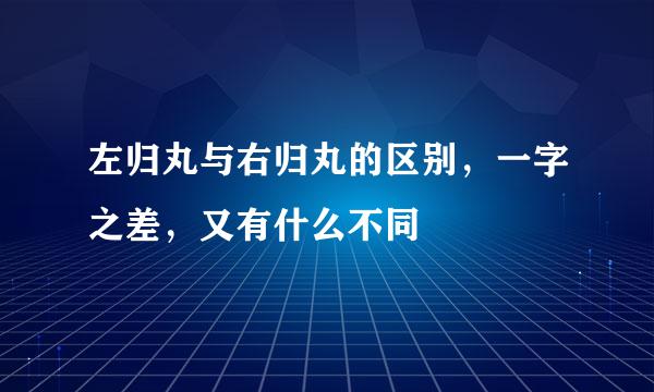 左归丸与右归丸的区别，一字之差，又有什么不同
