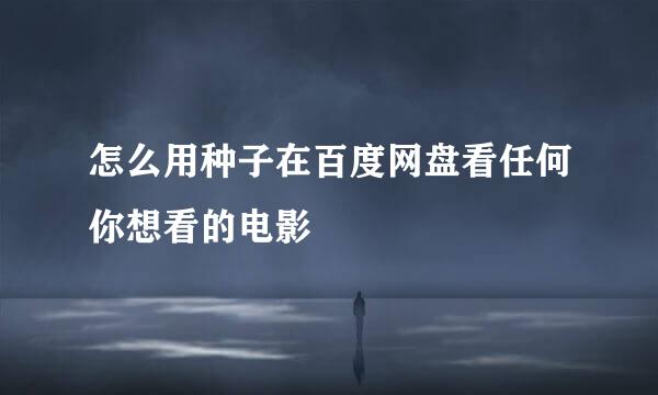 怎么用种子在百度网盘看任何你想看的电影