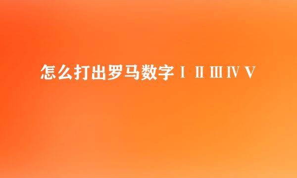怎么打出罗马数字ⅠⅡⅢⅣⅤ