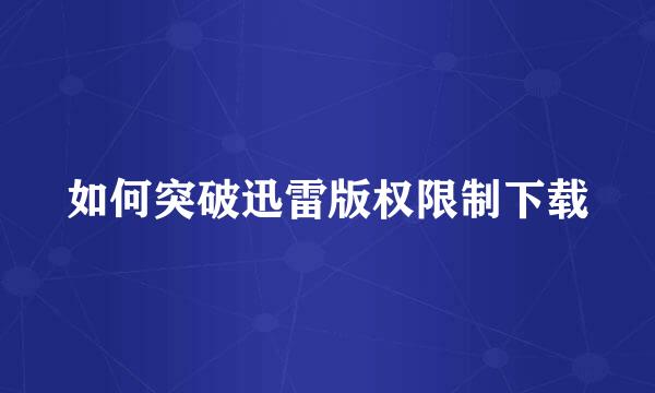 如何突破迅雷版权限制下载