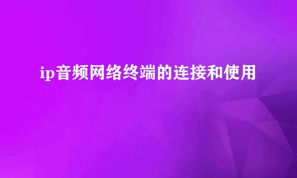 ip音频网络终端的连接和使用