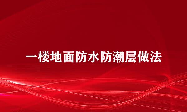 一楼地面防水防潮层做法