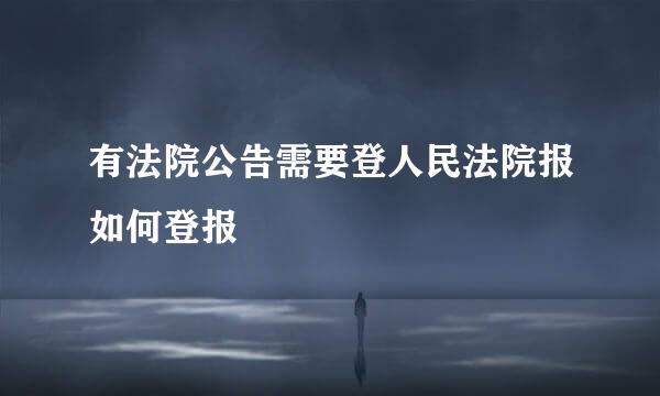 有法院公告需要登人民法院报如何登报