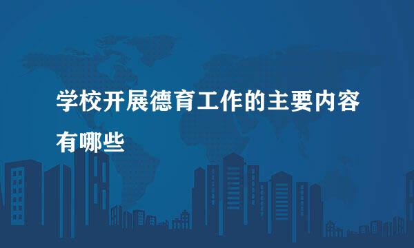 学校开展德育工作的主要内容有哪些