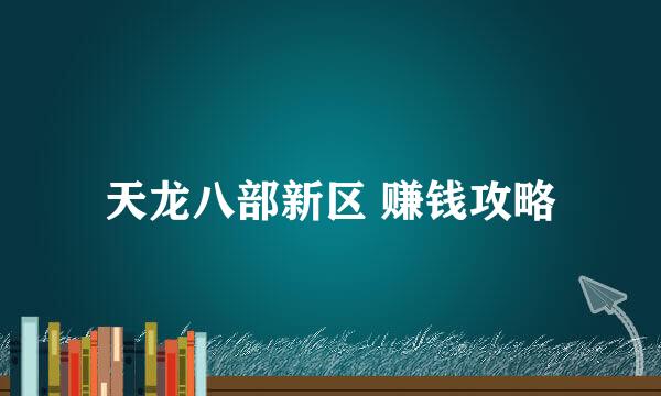 天龙八部新区 赚钱攻略