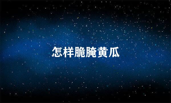 怎样脆腌黄瓜