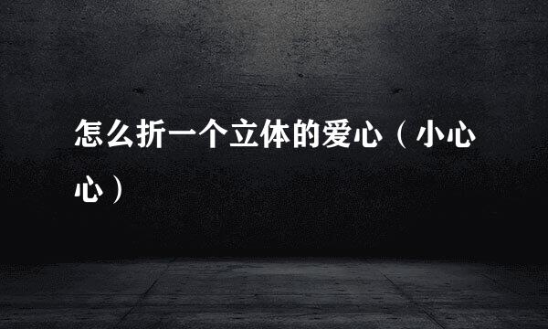 怎么折一个立体的爱心（小心心）
