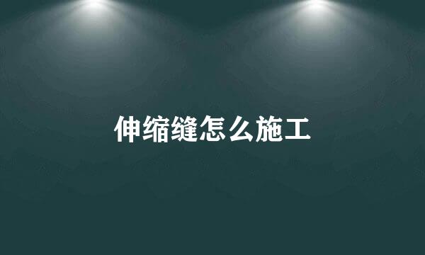 伸缩缝怎么施工
