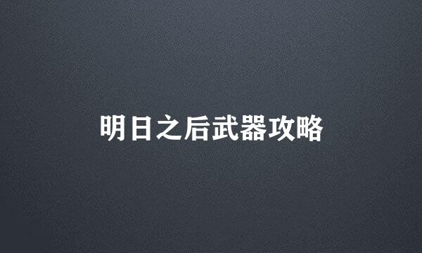 明日之后武器攻略