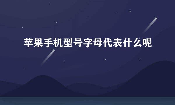 苹果手机型号字母代表什么呢