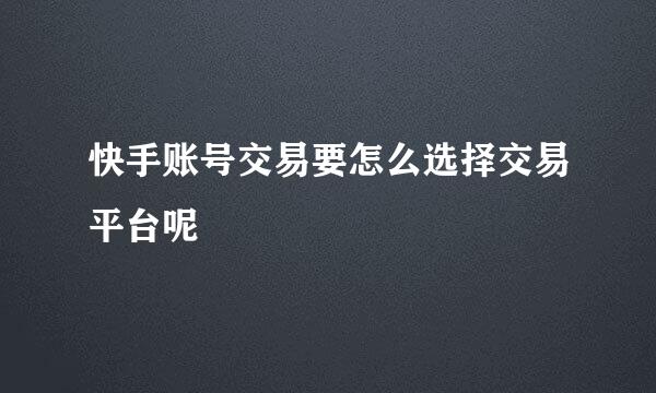 快手账号交易要怎么选择交易平台呢
