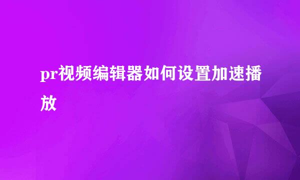 pr视频编辑器如何设置加速播放