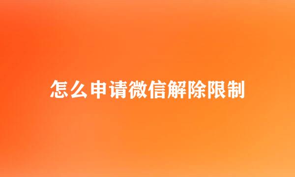 怎么申请微信解除限制