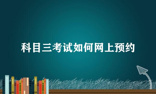 科目三考试如何网上预约