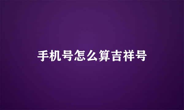 手机号怎么算吉祥号